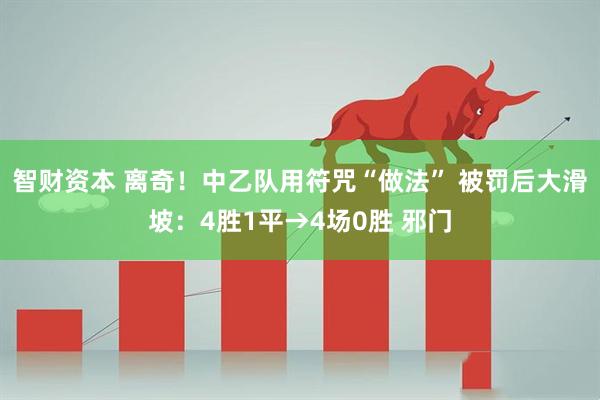 智财资本 离奇！中乙队用符咒“做法” 被罚后大滑坡：4胜1平→4场0胜 邪门