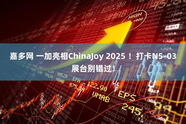 嘉多网 一加亮相ChinaJoy 2025 ！打卡N5-03展台别错过！