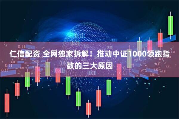 仁信配资 全网独家拆解！推动中证1000领跑指数的三大原因