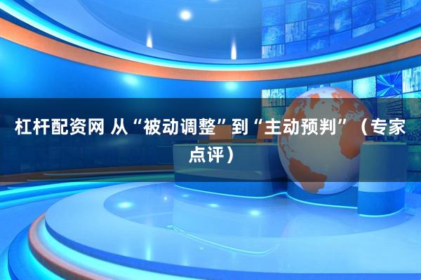 杠杆配资网 从“被动调整”到“主动预判”（专家点评）