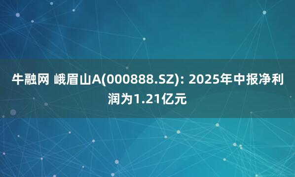 牛融网 峨眉山A(000888.SZ): 2025年中报净利润为1.21亿元