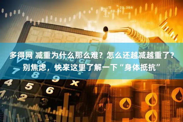 多得网 减重为什么那么难？怎么还越减越重了？别焦虑，快来这里了解一下“身体抵抗”