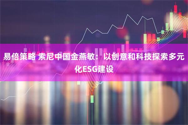 易倍策略 索尼中国金燕敏：以创意和科技探索多元化ESG建设