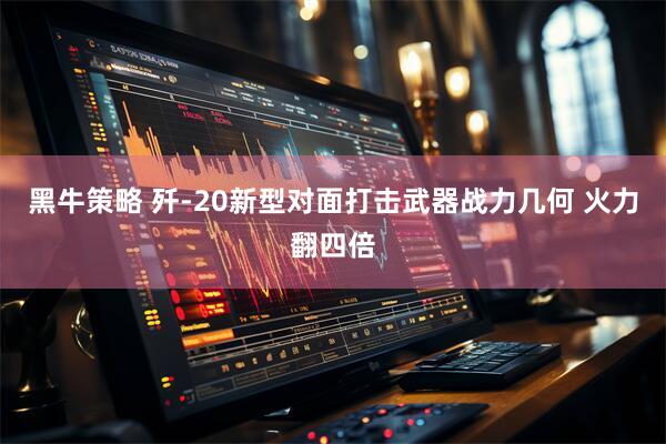 黑牛策略 歼-20新型对面打击武器战力几何 火力翻四倍