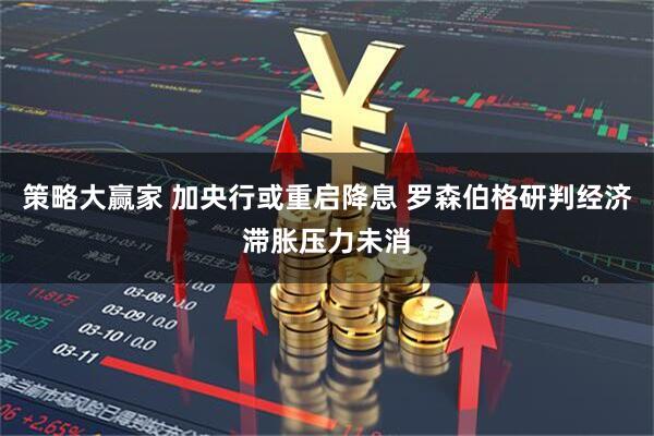 策略大赢家 加央行或重启降息 罗森伯格研判经济滞胀压力未消