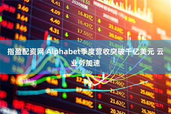 指盈配资网 Alphabet季度营收突破千亿美元 云业务加速
