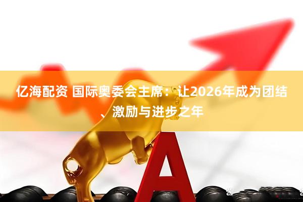 亿海配资 国际奥委会主席：让2026年成为团结、激励与进步之年
