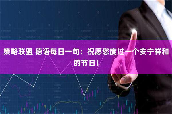 策略联盟 德语每日一句：祝愿您度过一个安宁祥和的节日！